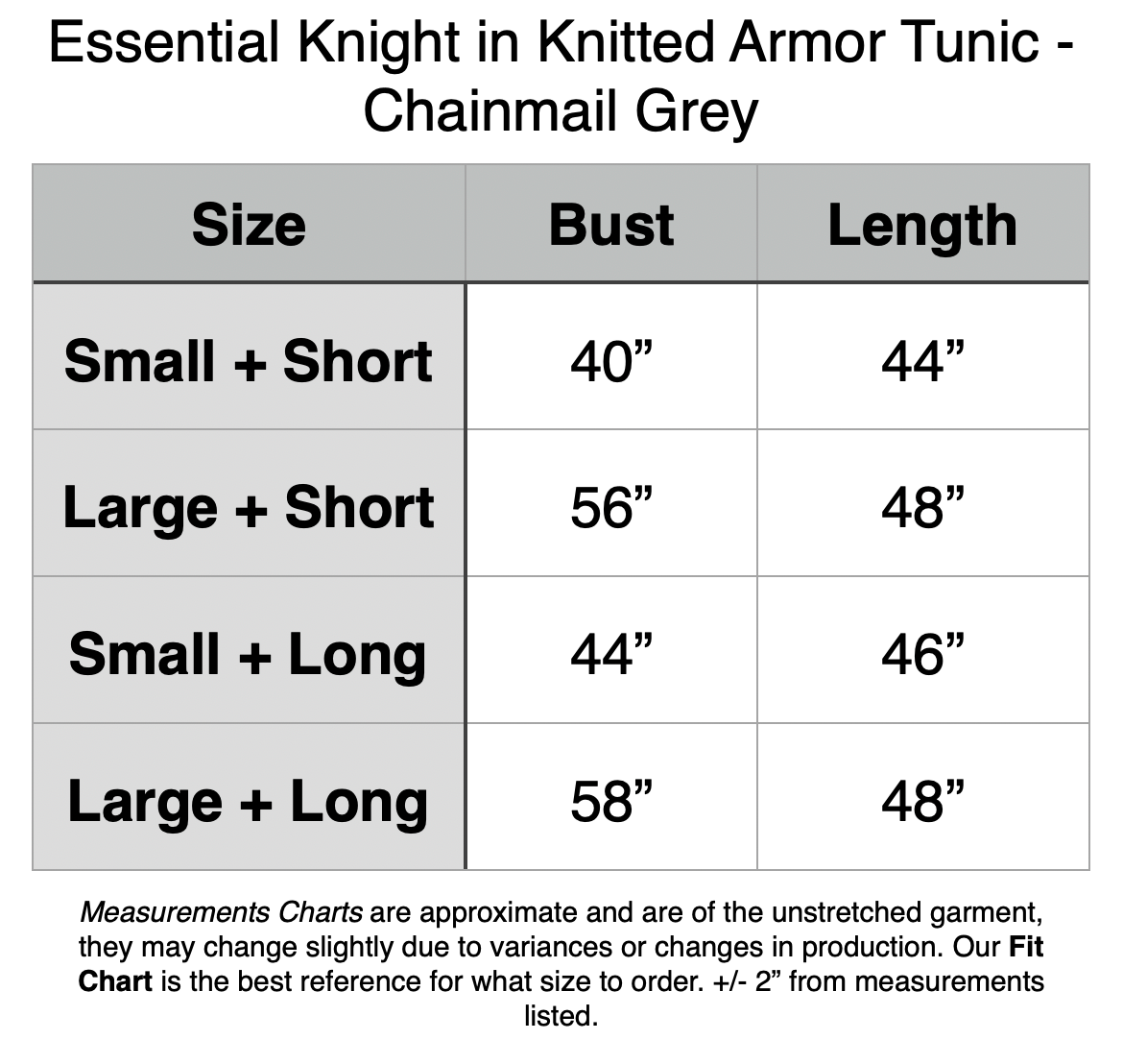 Essential Knight in Knitted Armor Tunic - Chainmail Grey. Small + Short: 40” Bust, 44” Length. Large + Short: 56” Bust, 48” Length. Small + Long: 44” Bust, 46” Length. Large + Long: 58” Bust, 48” Length.