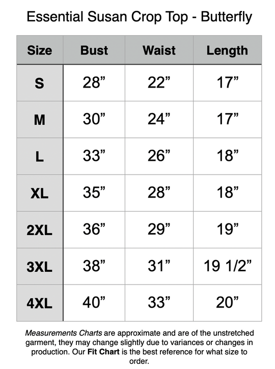 Essential Susan Crop Top - Butterfly. S - 28” Bust, 22” Waist, 17” Length. M - 30” Bust, 24” Waist, 17” Length. L - 33” Bust, 26” Waist, 18” Length. XL - 35” Bust, 28” Waist, 18” Length. 2XL - 36” Bust, 29” Waist, 19” Length. 3XL - 38” Bust, 31” Waist, 19.5” Length. 4XL - 40” Bust, 33” Waist, 20” Length.