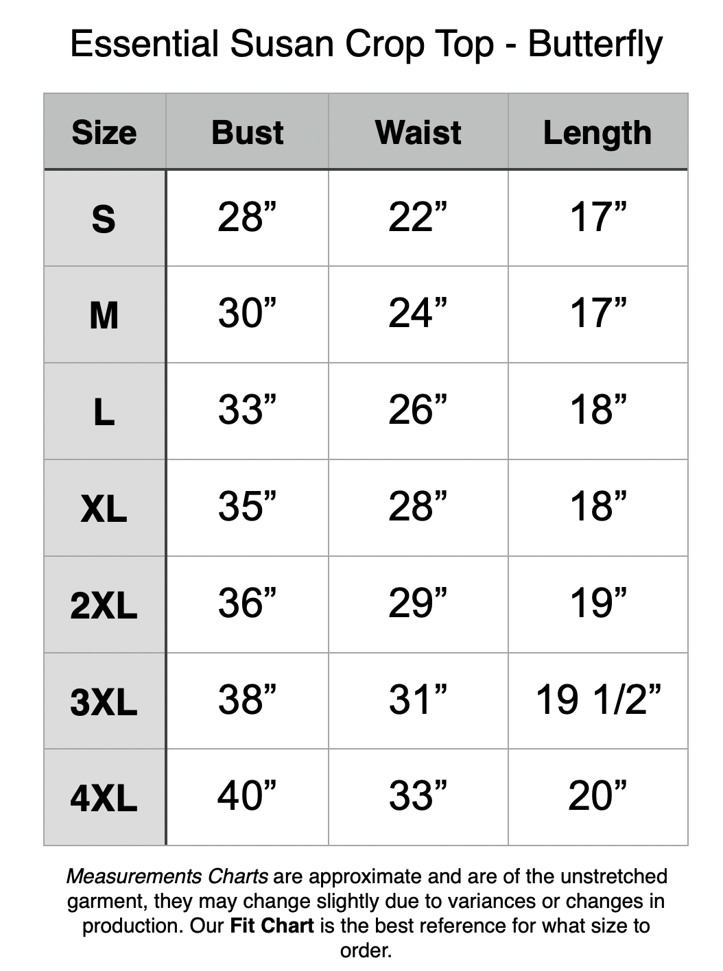 Essential Susan Crop Top - Butterfly. S - 28” Bust, 22” Waist, 17” Length. M - 30” Bust, 24” Waist, 17” Length. L - 33” Bust, 26” Waist, 18” Length. XL - 35” Bust, 28” Waist, 18” Length. 2XL - 36” Bust, 29” Waist, 19” Length. 3XL - 38” Bust, 31” Waist, 19.5” Length. 4XL - 40” Bust, 33” Waist, 20” Length.