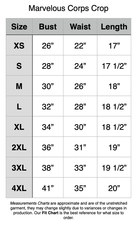 Marvelous Corps Crop. XS: 26” Bust, 22” Waist, 17” Length. S: 28” Bust, 24” Waist, 17.5” Length. M: 30” Bust, 26” Waist, 18” Length. L: 32” Bust, 28” Waist, 18.5” Length. XL: 34” Bust, 30” Waist, 18.5” Length. 2XL: 36” Bust, 31” Waist, 19” Length. 3XL: 38” Bust, 33” Waist, 19.5” Length. 4XL: 41” Bust, 35” Waist, 20” Length.