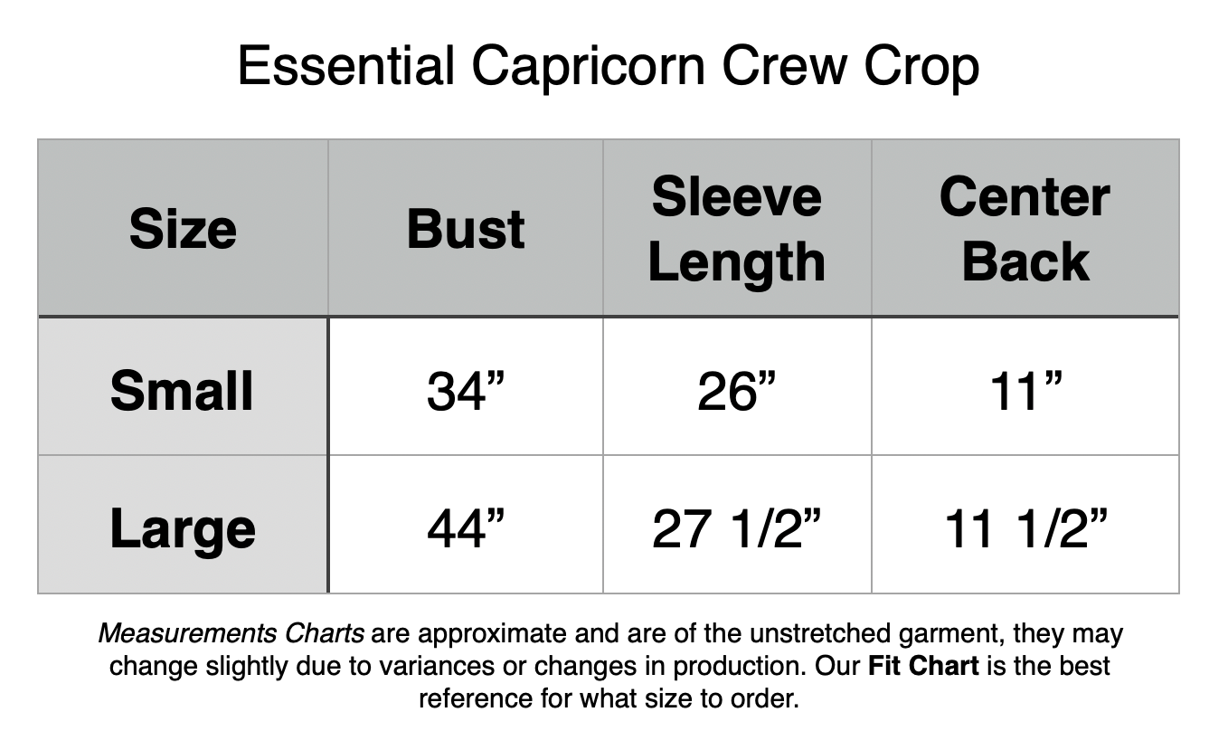 Essential Capricorn Crew Crop: Small - 34” Bust,, 26” Sleeve Length, 11” Center Back. Large - 44” Bust, 27.5” Sleeve, 11.5” Center Back.