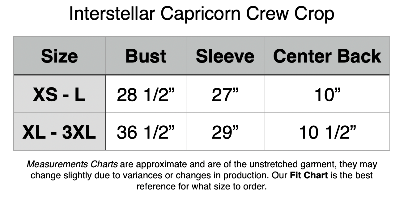 Interstellar Capricorn Crew Crop: XS - L: 28.5” Bust, 27” Sleeve, 10” Center Back. XL - 3XL: 36.5” Bust, 29” Sleeve, 10.5” Center Back.