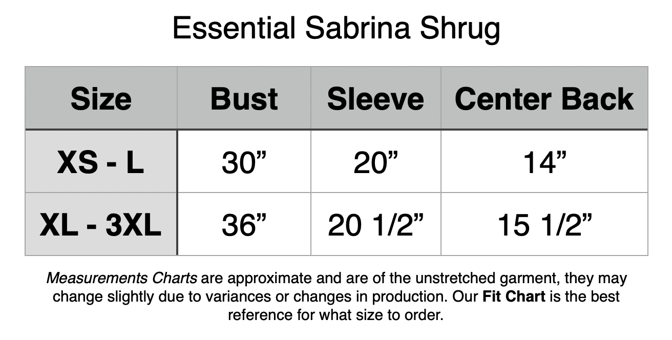 Essential Sabrina Shrug. XS - L: 30” Bust, 20” Sleeve, 14” Center Back. XSL- 3XL: 36” Bust, 20.5” Sleeve, 15.5” Center Back.