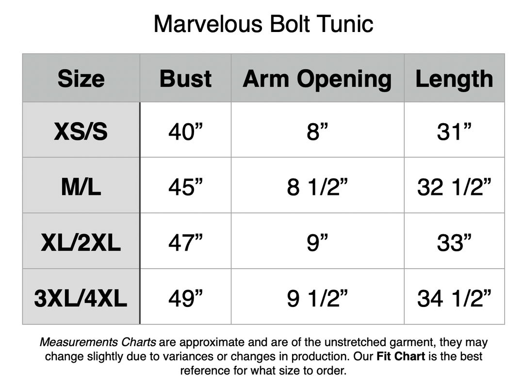 Marvelous Bolt Tunic: XS/S - 40” Bust, 8” Arm Opening, 31” Length. M/L - 45” Bust, 8.5” Arm Opening, 32.5” Length. XL/2XL - 47” Bust, 9” Arm Opening, 33” Length. 3XL/4XL - 49” Bust, 9.5” Bust, 34.5” Length.