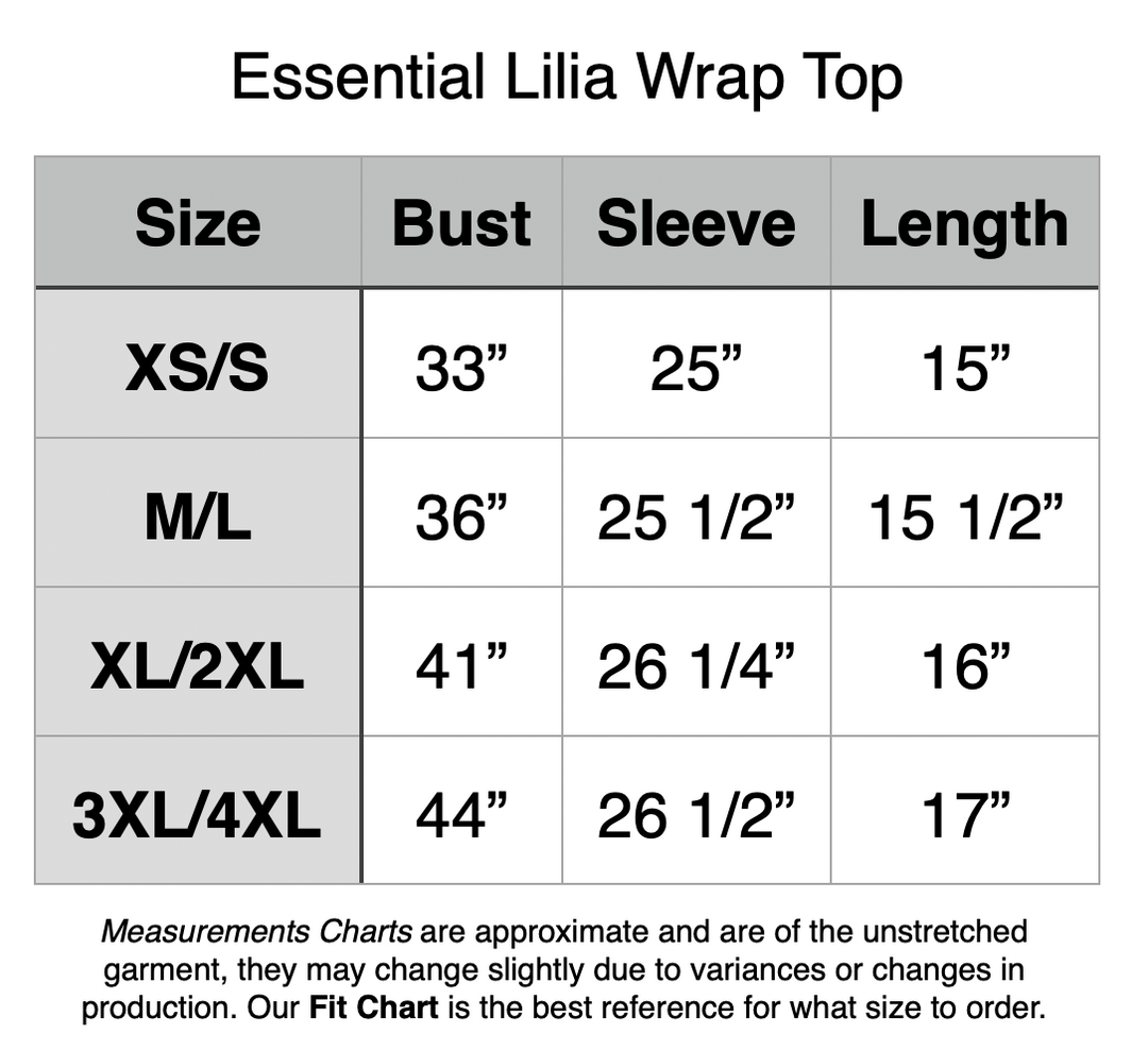 Essential Lilia Wrap Top. XS/S - 33” Bust, 25” Sleeve, 15” Length. M/L - 36” Bust, 25.5” Sleeve, 15.5” Length. XL/2XL - 41” Bust, 26.25” Sleeve, 16” Length. 3XL/4XL - 44” Bust, 26.5” Sleeve, 17” Length.