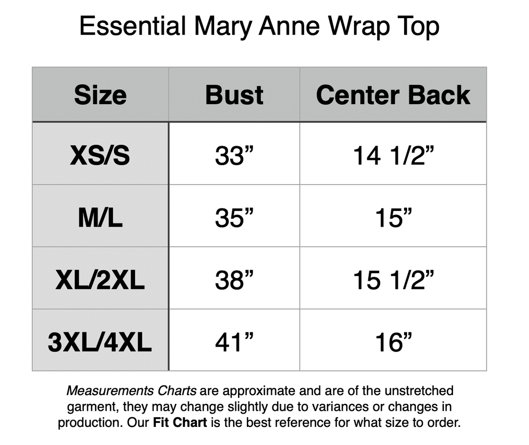 Essential Mary Anne Wrap Top. XS/S - 33” Bust, 14.5” Center Back. M/L - 35” Bust, 15” Center Back. XL/2XL - 38” Bust, 15.5” Center Back. 3XL/4XL - 41” Bust, 16” Center Back.