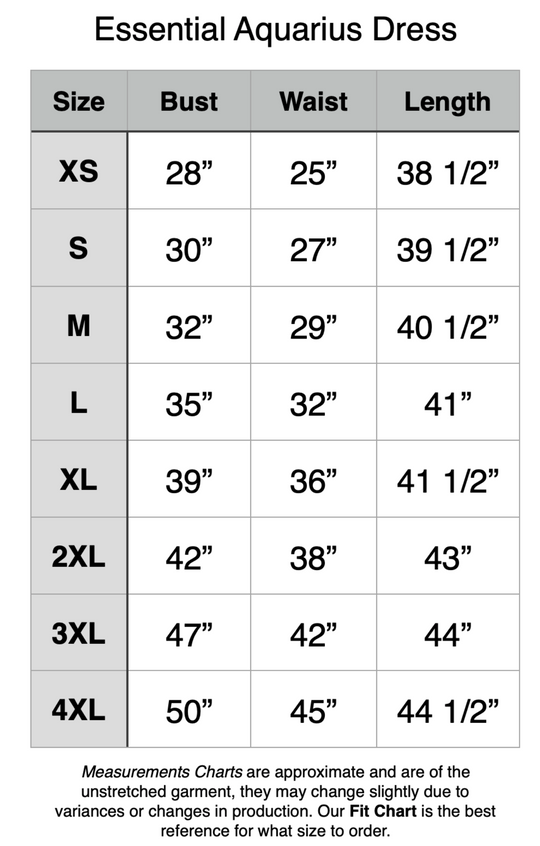 Essential Aquarius Dress - XS: 28" Bust, 25" Waist, 38.5" Length. S: 30" Bust, 27" Waist, 39.5" Length. M: 32" Bust, 29" Waist, 40.5" Length. L: 35" Bust, 32" Waist, 41" Length. XL: 39" Bust, 36" Waist, 41.5" Length. 2XL: 42" Bust, 38" Waist, 43" Length. 3XL: 47" Bust, 42" Waist, 44" Length. 4XL: 50" Bust, 45" Waist, 44.5" Length.