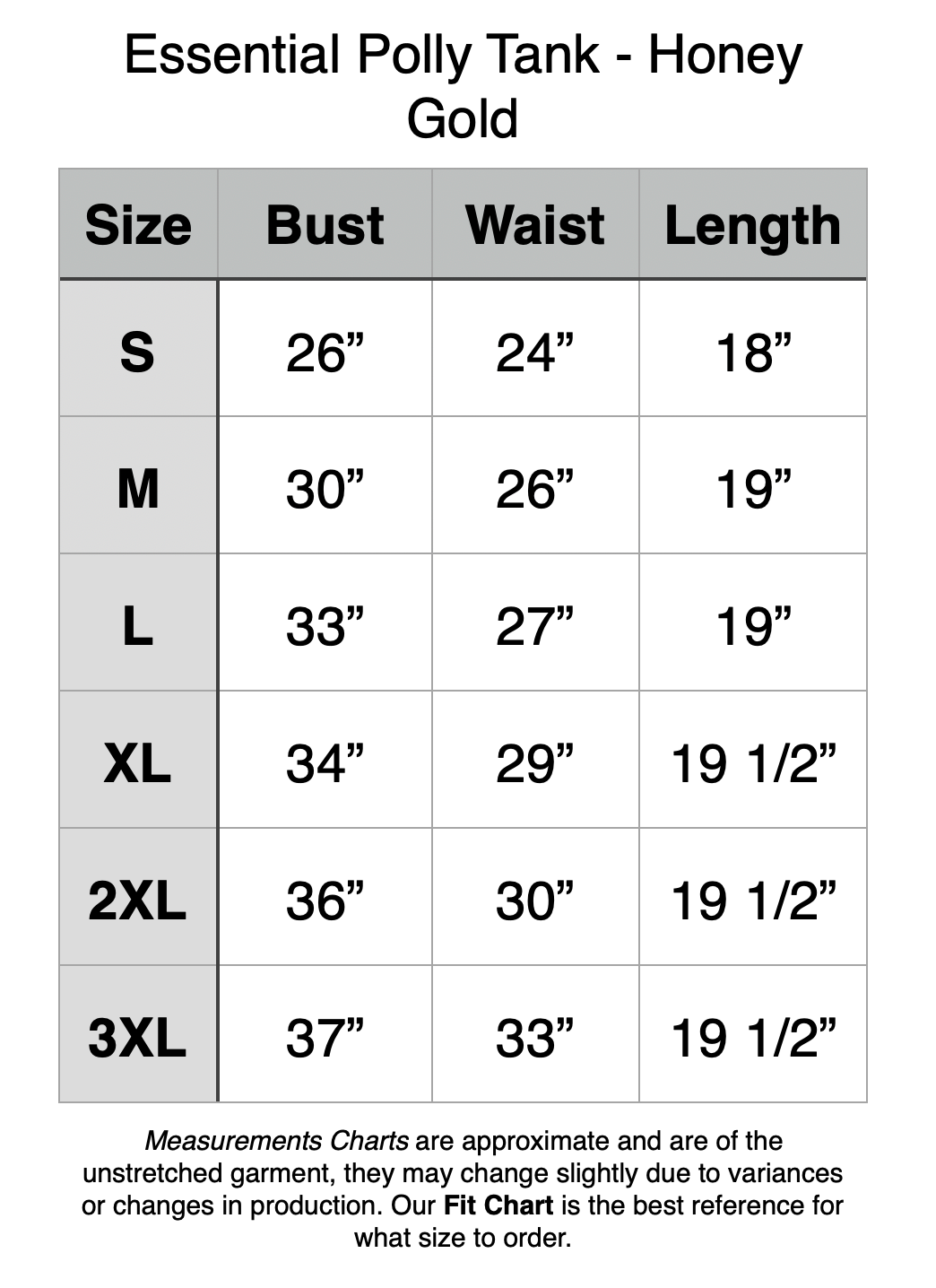 Essential Polly Tank - Honey Gold.  S - 26” Bust, 24” Waist, 18” Length. M - 30” Bust, 26” Waist, 19” Length. L - 33” Bust, 27” Waist, 19” Length. XL - 34” Bust, 29” Waist, 19.5” Length. 2XL - 36” Bust, 30” Waist, 19.5” Length. 3XL - 37” Bust, 33” Waist, 19.5” Length.