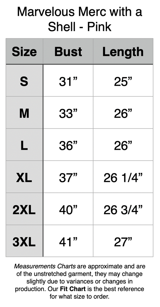 Marvelous Merc with a Shell - Pink. S: 31” Bust, 25” Length. M: 33” Bust, 26” Length. L: 36” Bust, 26” Length. XL: 37” Bust, 26.25” Length. 2XL: 40” Bust, 25.75” Length. 3XL: 41” Bust, 27” Length.