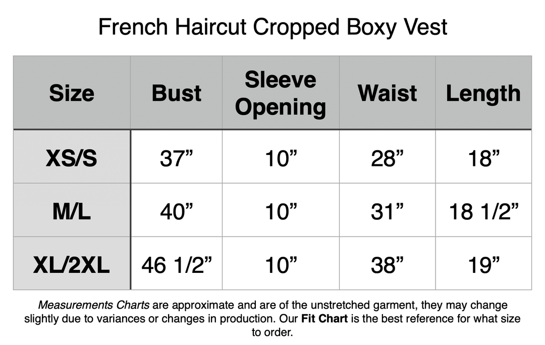 French Haircut Cropped Boxy Vest. XS/S - 37” Bust,  10” Sleeve Opening, 28” Waist, 18” Length. M/L - 40” Bust, Sleeve Opening 10”, 31” Waist, 18.5” Length. XL/2XL - 46.5” Bust, 10” Sleeve Opening, 38” Waist, 19” Length.