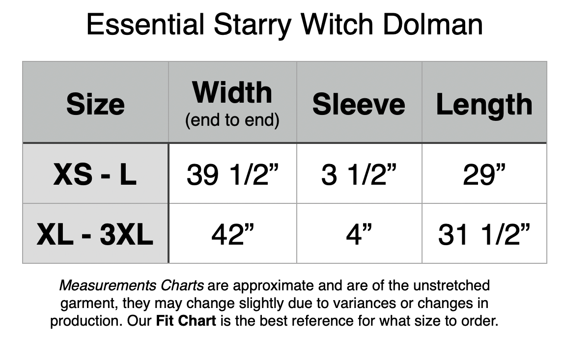 Essential Starry Witch Dolman. XS - L: 39.5” Width, 3.5” Sleeve, 29” Length. XL - 3XL: 42” Width, 4” Sleeve, 31.5” Length.