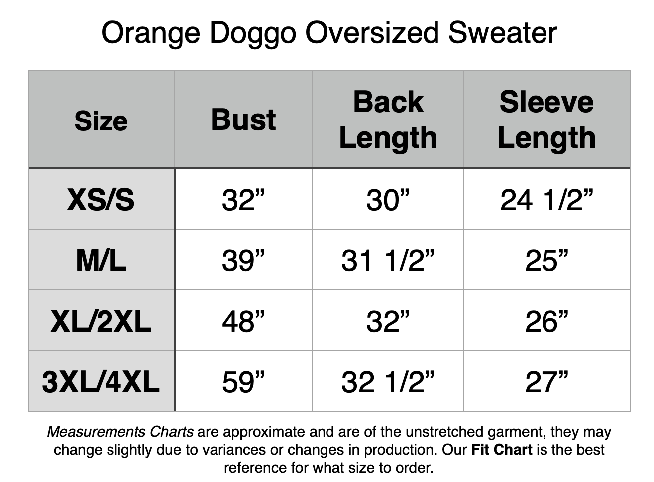 Orange Doggo Oversized Sweater: XS/S - 32" Bust, 30" Back Length, 24.5" Sleeve Length. M/L - 39" Bust, 31.5" Back Length, 25" Sleeve Length. XL/2XL - 48" Bust, 32" Back Length, 26" Sleeve Length. 3XL/4XL - 59" Bust, 32.5" Back Length, 27" Sleeve Length.