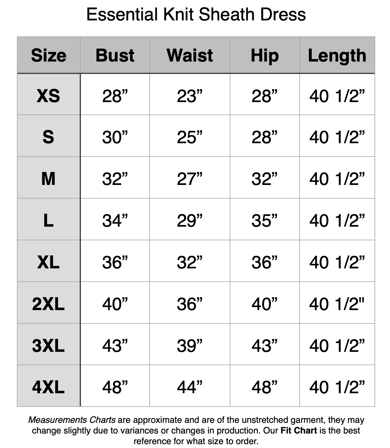 Essential Knit Sheath Dress - XS: 28" Bust, 23" Waist, 28" Hip, 40.5" Length. S: 30" Bust, 25" Waist, 28" Hip, 40.5" Length. M: 32" Bust, 27" Waist, 32" Hip, 40.5" Length. L: 34" Bust, 29" Waist, 35" Hip, 40.5" Length. XL: 36" Bust, 32" Waist, 36" Hip, 40.5" Length. 2XL: 40" Bust, 36" Waist, 40" Hip, 40.5" Length. 3XL: 43" Bust, 39" Waist, 43" Hip, 40.5" Length. 4XL: 48" Bust, 44" Waist, 48" Hip, 40.5" Length.