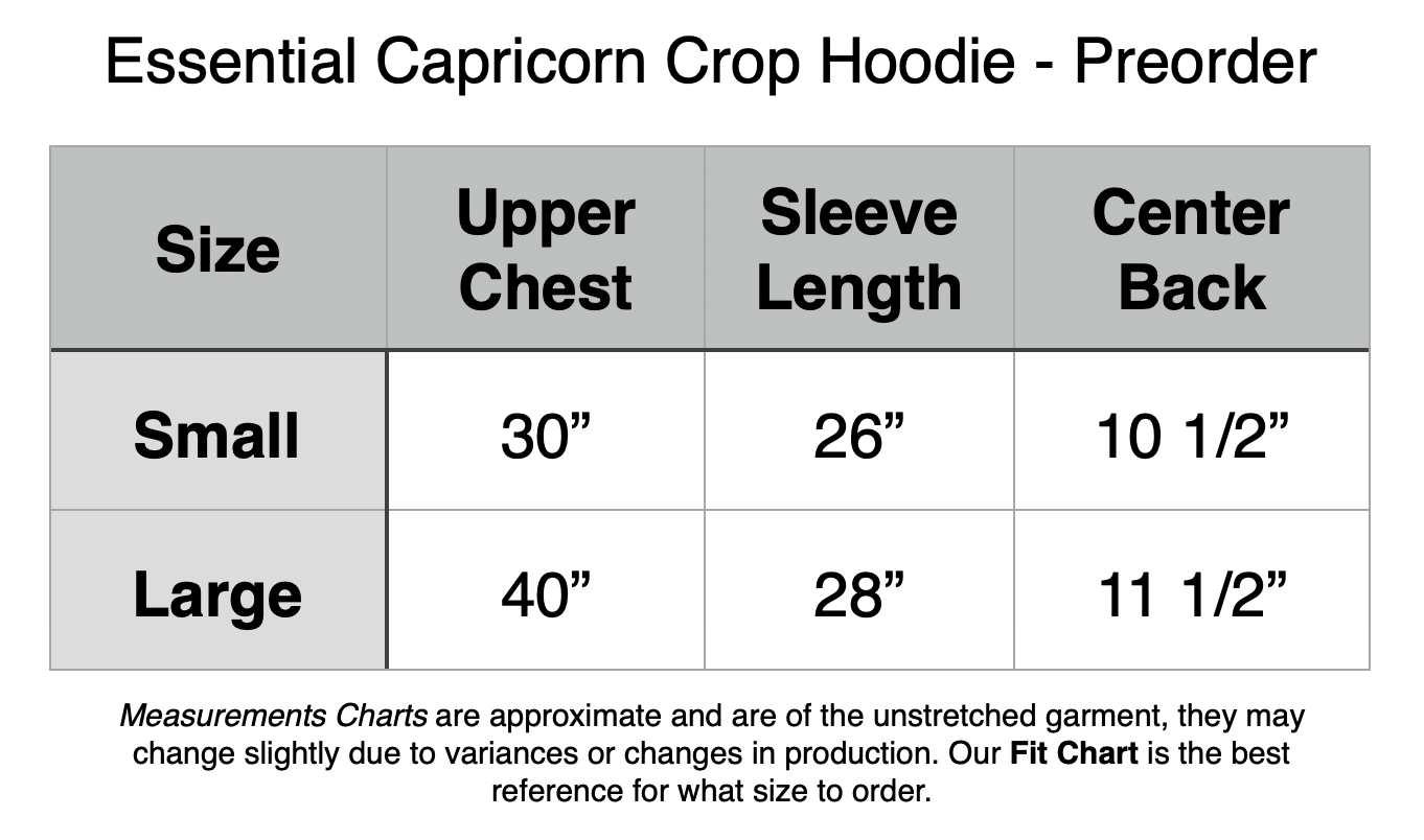 Essential Capricorn Crop Hoodie: Small - 30” Upper Chest, 26” Sleeve Length, 10.5” Center Back. large - 40” Upper Chest, 28” Sleeve, 11 1/2” Center Back.