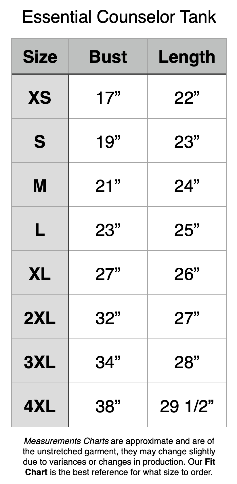 Essential Counselor Tank - XS - 17" Bust, 22" Length. S - 19" Bust, 23" Length. M - 21" Bust, 24" Length. L - 23" Bust, 25" Length. XL - 27" Bust, 26" Length. 2XL - 32" Bust, 27" Length. 3XL - 34" Bust, 28" Length. 4XL - 38" Bust, 29.5" Length.