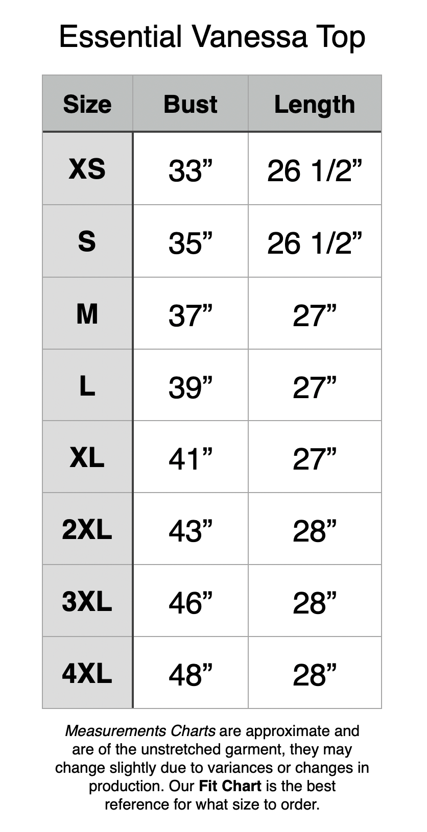 Essential Vanessa Top - XS: 33" Bust, 26.5" Length. S: 35" Bust, 26.5" Length. M: 37" Bust, 27" Length. L: 39" Bust, 27" Length. XL: 41" Bust, 27" Length. 2XL: 43" Bust, 28" Length. 3XL: 46" Bust, 28" Length. 4XL: 48" Bust, 28" Length.