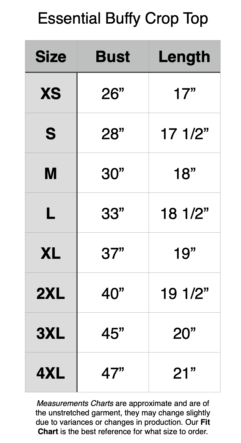 Essential Buffy Crop Top - XS: 26" Bust, 17" Length. S: 28" Bust, 17.5" Length. M: 30" Bust, 18" Length. L: 33" Bust, 18.5" Length. XL: 37" Bust, 19" Length. 2XL: 40" Bust, 19.5" Length. 3XL: 45" Bust, 20" Length. 4XL: 47" Bust, 21" Length.