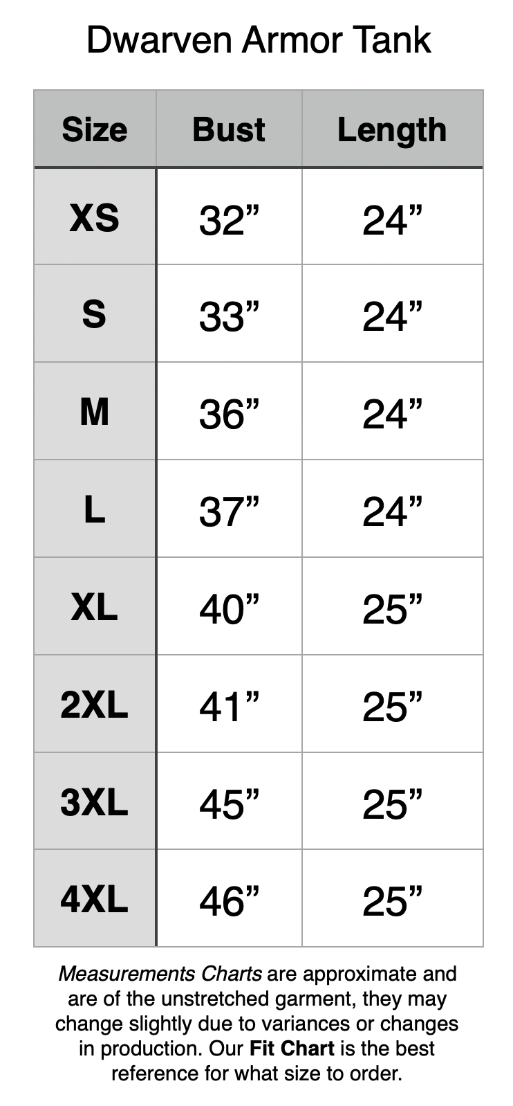 Dwarven Armor Tank: XS - 32" Bust, 24" Length. S - 33" Bust, 24" Length. M - 36" Bust, 24" Length. L - 37" Bust, 24" Length. XL - 40" Bust, 25" Length. 2XL - 41" Bust, 25" Length. 3XL - 45" Bust, 25" Length. 4XL - 46" Bust, 25" Length.