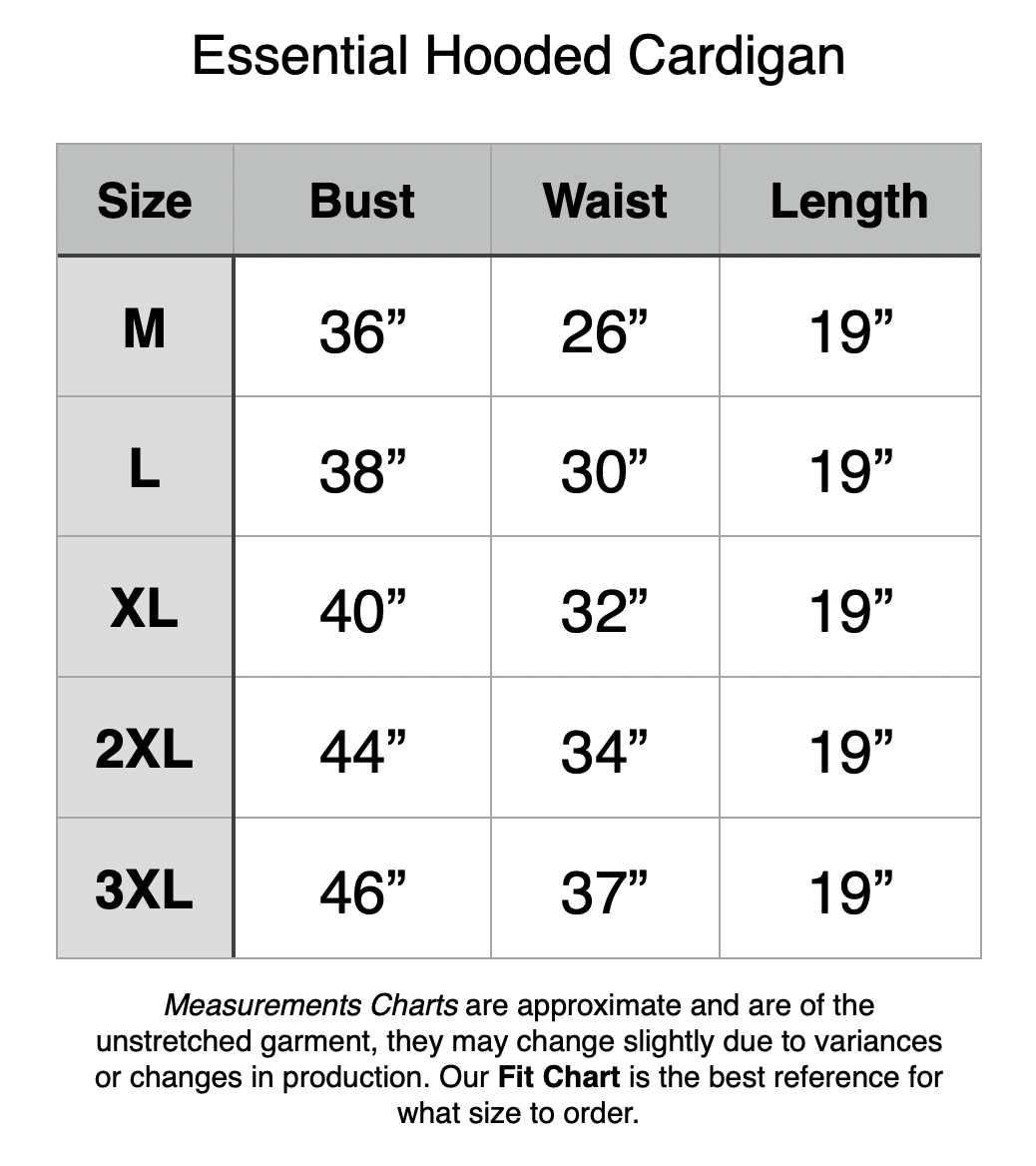 Essential Hooded Cardigan - M - 36” Bust, 26” Waist, 19” Length. L - 38” Bust, 30” Waist, 19” Length. XL - 40” Bust, 32” Waist, 19” Length. 2XL - 44” Bust, 34” Waist, 19” Length. 3XL - 46” Bust, 37” Waist, 19” Length.